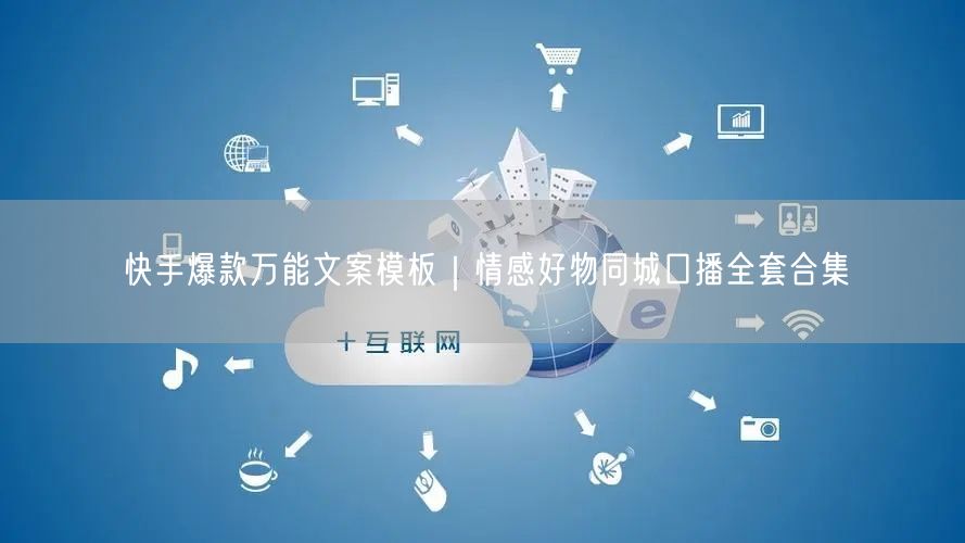 快手爆款万能文案模板｜情感好物同城口播全套合集