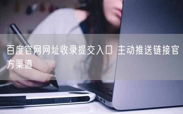 百度官网网址收录提交入口 主动推送链接官方渠道