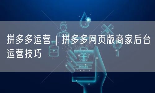 拼多多运营｜拼多多网页版商家后台运营技巧