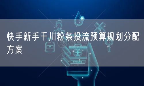 快手新手必看：千川粉条投流预算规划分配指南