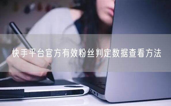 快手平台：如何查看有效粉丝判定数据？