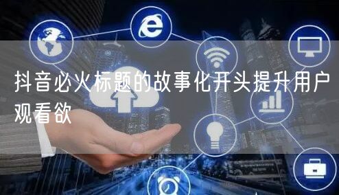 抖音必火标题的故事化开头提升用户观看欲