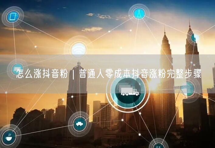 怎么涨抖音粉｜普通人零成本抖音涨粉完整步骤