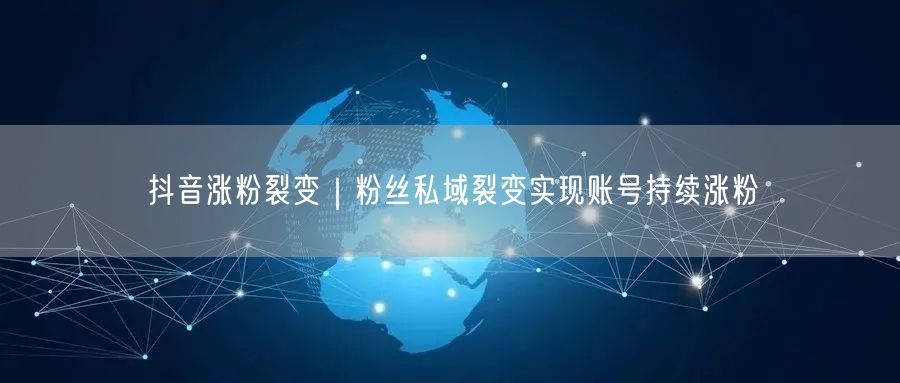 抖音涨粉裂变|粉丝私域裂变实现账号持续涨粉