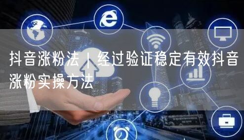 抖音涨粉法｜经过验证稳定有效抖音涨粉实操方法