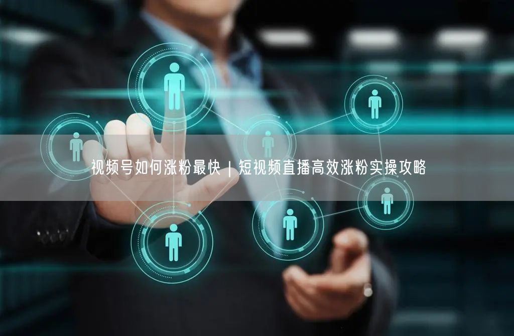 视频号如何涨粉最快｜短视频直播高效涨粉实操攻略