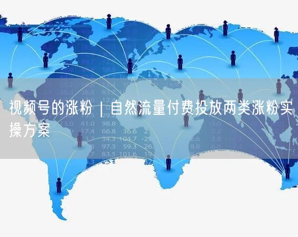 视频号的涨粉｜自然流量付费投放两类涨粉实操方案