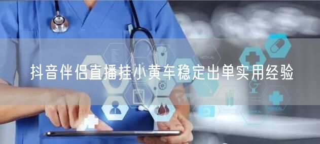 抖音伴侣直播挂小黄车稳定出单实用经验