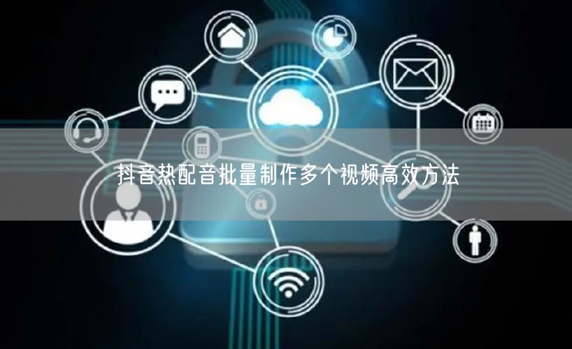 抖音热配音批量制作多个视频高效方法