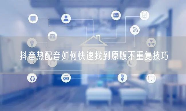 抖音热配音如何快速找到原版不重复技巧