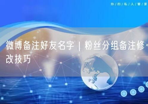 微博备注好友名字｜粉丝分组备注修改技巧