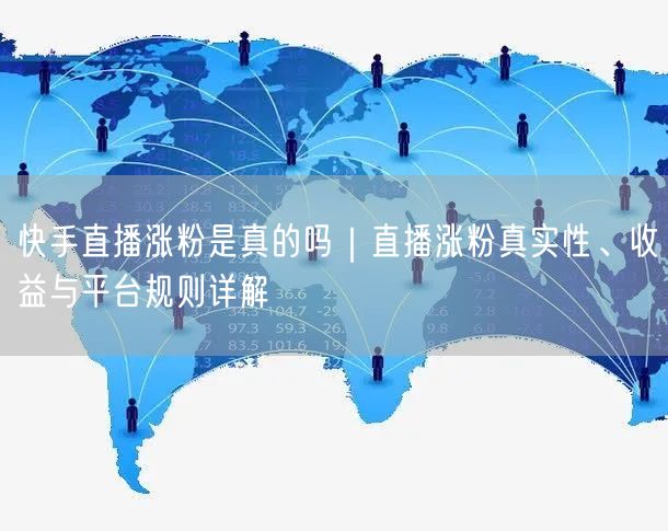 快手直播涨粉是真的吗｜直播涨粉真实性、收益与平台规则详解